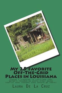portada My 25 Favorite Off-The-Grid Places in Louisiana: Places I traveled in Louisiana that weren't invaded by every other wacky tourist that thought they sh (in English)