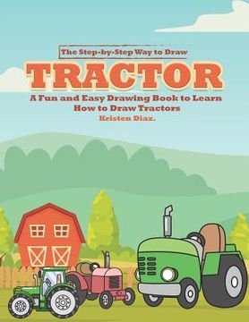 portada The Step-by-Step Way to Draw Tractor: A Fun and Easy Drawing Book to Learn How to Draw Tractors (en Inglés)