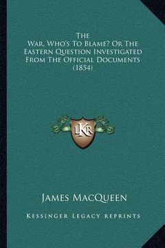 portada the war, who's to blame? or the eastern question investigated from the official documents (1854) (en Inglés)