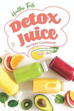 portada Healthy, Tasty Detox Juice Recipes Cookbook: Simple & Delicious Detox Juice Recipes for a Healthy Body & Mind (en Inglés)