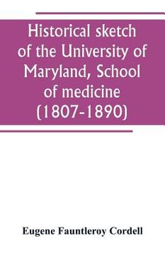 portada Historical sketch of the University of Maryland, School of medicine (1807-1890), with an introductory chapter, notices of the schools of law, arts and (in English)
