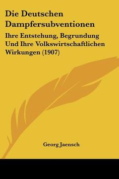 portada Die Deutschen Dampfersubventionen: Ihre Entstehung, Begrundung Und Ihre Volkswirtschaftlichen Wirkungen (1907) (en Alemán)