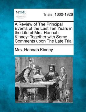 a review of the principal events of the last ten years in the life of mrs. hannah kinney: together with some comments upon the late trial