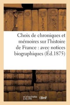 portada Choix de Chroniques Et Mémoires Sur l'Histoire de France: Avec Notices Biographiques (in French)