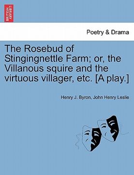 portada the rosebud of stingingnettle farm; or, the villanous squire and the virtuous villager, etc. [a play.]