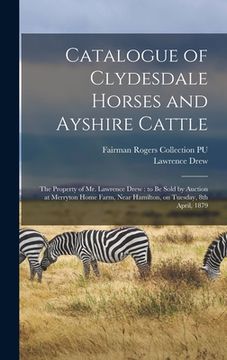 portada Catalogue of Clydesdale Horses and Ayshire Cattle: The Property of Mr. Lawrence Drew: to be Sold by Auction at Merryton Home Farm, Near Hamilton, on T (en Inglés)