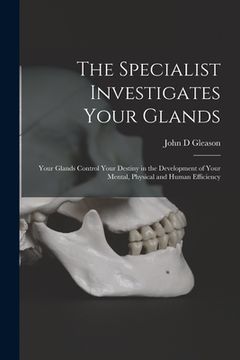 portada The Specialist Investigates Your Glands; Your Glands Control Your Destiny in the Development of Your Mental, Physical and Human Efficiency (en Inglés)