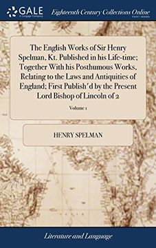 portada The English Works of sir Henry Spelman, kt. Published in his Life-Time; Together With his Posthumous Works, Relating to the Laws and Antiquities of. Present Lord Bishop of Lincoln of 2; Volume 1 (en Inglés)