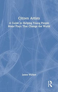 portada Citizen Artists: A Guide to Helping Young People Make Plays That Change the World (en Inglés)