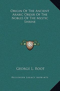 portada origin of the ancient arabic order of the nobles of the mystic shrine (en Inglés)