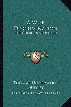 portada a wise discrimination a wise discrimination: the church's need (1881) the church's need (1881) (en Inglés)