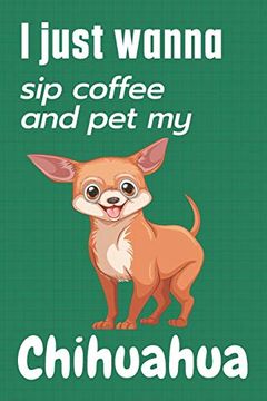portada I Just Wanna sip Coffee and pet my Chihuahua: For Chihuahua dog Fans (in English)