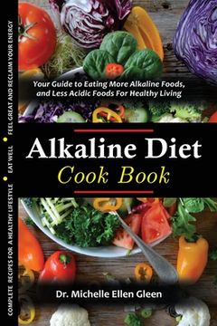 portada The Alkaline Diet Cookbook: Your Guide to Eating More Alkaline Foods, and Less Acidic Foods For Healthy Living (en Inglés)