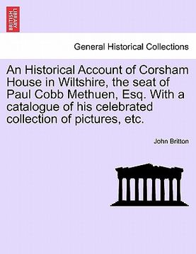 portada an historical account of corsham house in wiltshire, the seat of paul cobb methuen, esq. with a catalogue of his celebrated collection of pictures, e (en Inglés)
