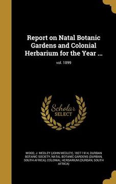 portada Report on Natal Botanic Gardens and Colonial Herbarium for the Year ...; vol. 1899 (in English)