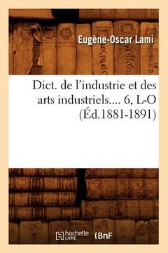 portada Dict. de l'Industrie Et Des Arts Industriels. Tome 6, L-O (Éd.1881-1891) (en Francés)