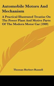 portada automobile motors and mechanism: a practical illustrated treatise on the power plant and motive parts of the modern motor car (1909) (en Inglés)