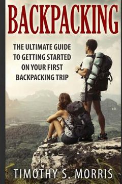portada Backpacking: The Ultimate Guide to Getting Started on Your First Backpacking Trip (in English)