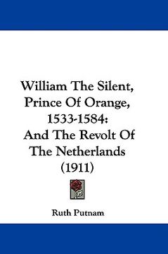 portada william the silent, prince of orange, 1533-1584: and the revolt of the netherlands (1911) (en Inglés)