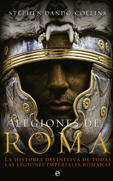portada Legiones de Roma: La Historia Definitiva de Todas las Legiones Imepriales Romanas.