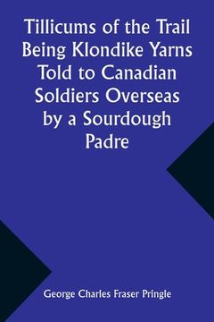 portada Tillicums of the Trail Being Klondike Yarns Told to Canadian Soldiers Overseas by a Sourdough Padre (en Inglés)