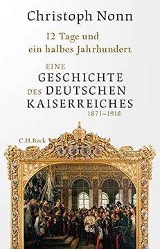 portada 12 Tage und ein Halbes Jahrhundert: Eine Geschichte des Deutschen Kaiserreichs 1871-1918 (en Alemán)