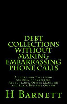 portada Debt Collections Without Making Embarrassing Phone Calls: A Short and Easy Guide for Busy Bookkeepers, Accountants, Office Managers and Small Business (in English)