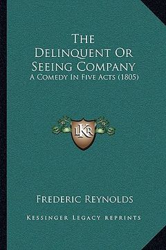 portada the delinquent or seeing company: a comedy in five acts (1805) (in English)