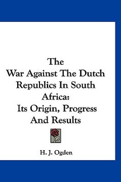 portada the war against the dutch republics in south africa: its origin, progress and results