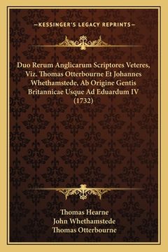 portada Duo Rerum Anglicarum Scriptores Veteres, Viz. Thomas Otterbourne Et Johannes Whethamstede, Ab Origine Gentis Britannicae Usque Ad Eduardum IV (1732) (en Latin)