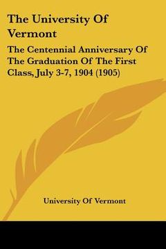portada the university of vermont: the centennial anniversary of the graduation of the first class, july 3-7, 1904 (1905) (en Inglés)