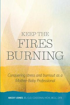 portada Keep The Fires Burning: Conquering stress and burnout as a Mother-Baby Professional 
