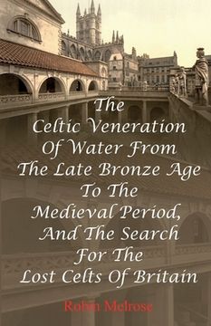 portada The Celtic Veneration Of Water From The Late Bronze Age To The Medieval Period, And The Search For The Lost Celts Of Britain 