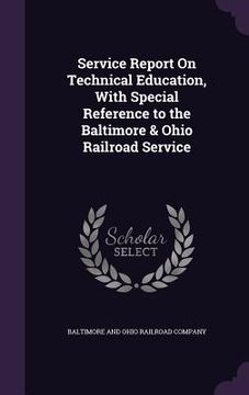 portada Service Report On Technical Education, With Special Reference to the Baltimore & Ohio Railroad Service (en Inglés)