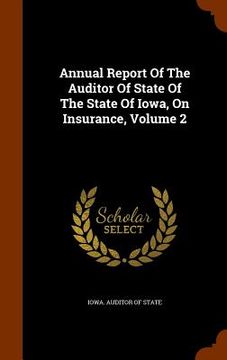 portada Annual Report Of The Auditor Of State Of The State Of Iowa, On Insurance, Volume 2 (en Inglés)