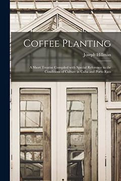 portada Coffee Planting; A Short Treatise Compiled With Special Reference to the Conditions of Culture in Cuba and Porto Rico