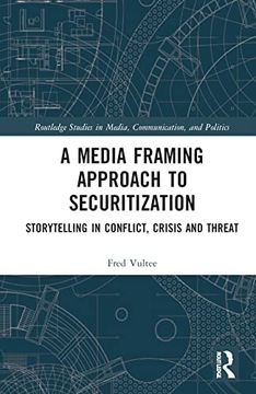 portada A Media Framing Approach to Securitization: Storytelling in Conflict, Crisis and Threat (Routledge Studies in Media, Communication, and Politics) (en Inglés)
