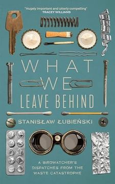 portada What We Leave Behind: A Birdwatcher's Dispatches from the Waste Catastrophe