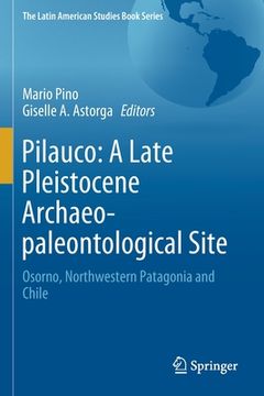 portada Pilauco: A Late Pleistocene Archaeo-Paleontological Site: Osorno, Northwestern Patagonia and Chile (in English)