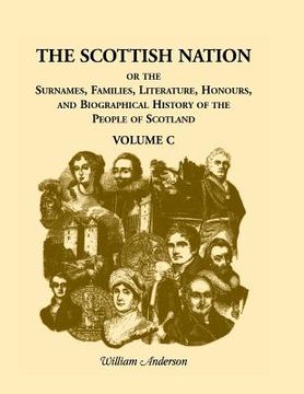 portada The Scottish Nation: Or the Surnames, Families, Literature, Honours, and Biographical History of the People of Scotland, Volume C (en Inglés)