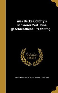 portada Aus Berks County's schwerer Zeit. Eine geschichtliche Erzählung .. (en Alemán)