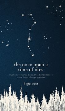 portada The Once Upon a Time of Now: Mythic Adventures, Discoveries & Meditations in the Forest of Consciousness (en Inglés)
