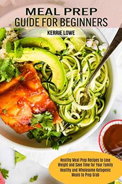 portada Meal Prep Guide for Beginners: Healthy Meal Prep Recipes to Lose Weight and Save Time for Your Family (Healthy and Wholesome Ketogenic Meals to Prep Grab) (en Inglés)