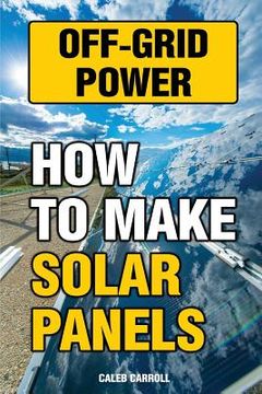 portada Off-Grid Power: How To Make Solar Panels (en Inglés)