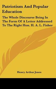 portada patriotism and popular education: the whole discourse being in the form of a letter addressed to the right hon. h. a. l. fisher (en Inglés)