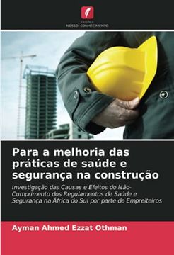 portada Para a Melhoria das Práticas de Saúde e Segurança na Construção: Investigação das Causas e Efeitos do Não-Cumprimento dos Regulamentos de Saúde e Segurança na África do sul por Parte de Empreiteiros (en Portugués)