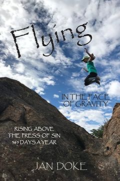 portada Flying in the Face of Gravity: Rising Above the Press of sin 365 Days a Year (en Inglés)