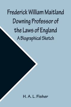 portada Frederick William Maitland Downing Professor of the Laws of England; A Biographical Sketch