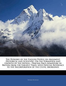 portada the pedigree of the english people: an argument, historical and scientific, on the formation and growth of the nation; tracing race-admixture in brita (in English)