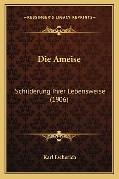 portada Die Ameise: Schilderung Ihrer Lebensweise (1906) (en Alemán)